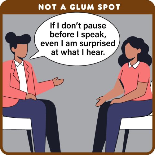 Not a Glum Spot - If I don't paude before I speak even I am surprised at what I hear